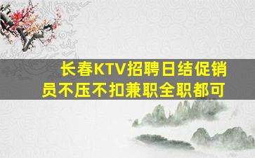 长春KTV招聘日结促销员不压不扣兼职全职都可